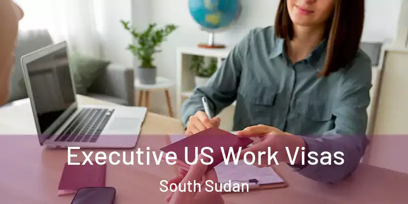  Executive US Work Visas South Sudan
