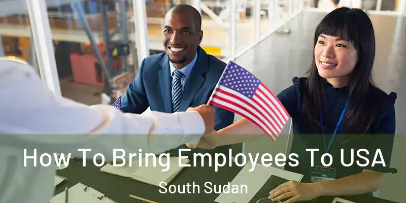  How To Bring Employees To USA South Sudan