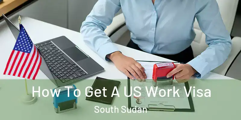  How To Get A US Work Visa South Sudan