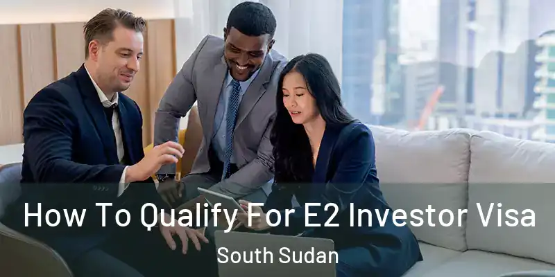  How To Qualify For E2 Investor Visa South Sudan